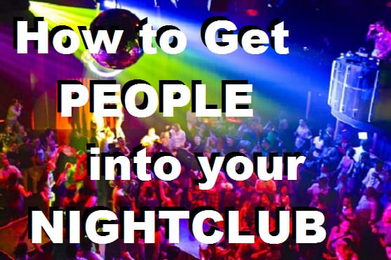I will show you how to get people into your nightclub or bar