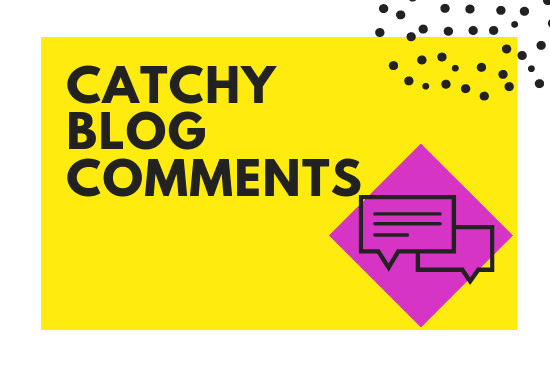 I will write catchy blog comments for you