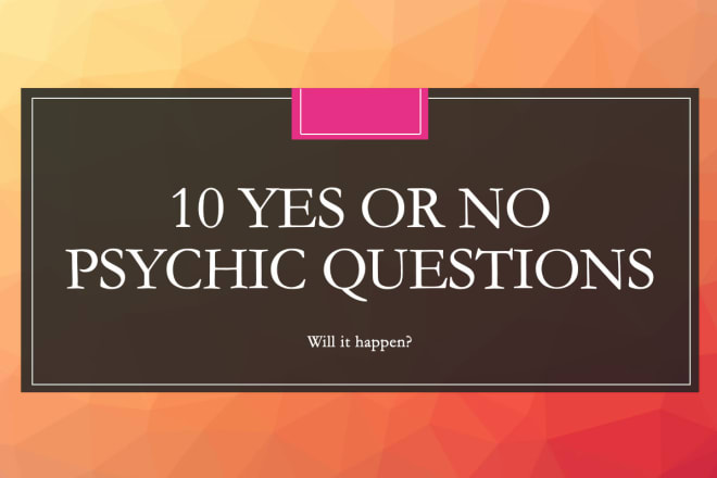 I will answer in 24hrs 10 yes or no psychic questions