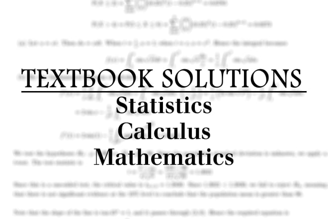 I will offer textbook solutions to your math, calc and stats problems