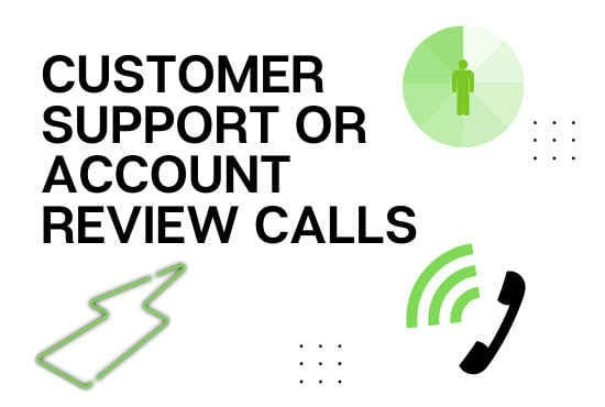 I will make customer support or account review calls