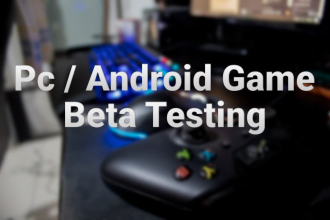 I will beta test your pc or android game