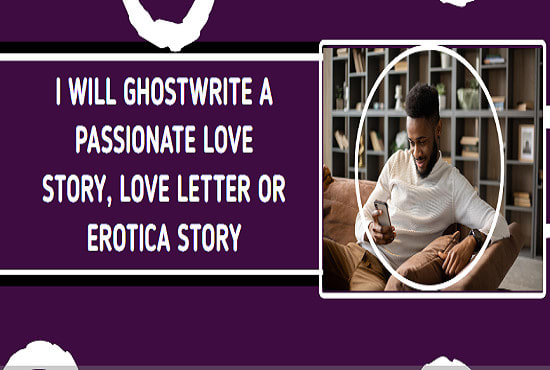 I will ghostwrite a passionate love story, love letter and erotica story