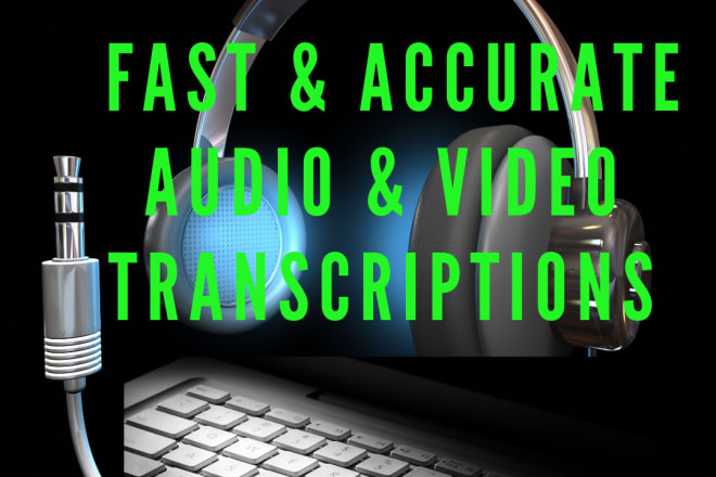 I will transcribe your audio, video files fast and accurately