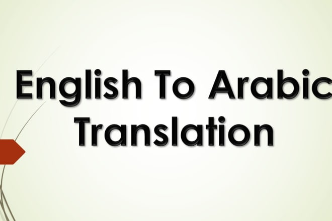 I will translate from english to arabic and from arabic to english